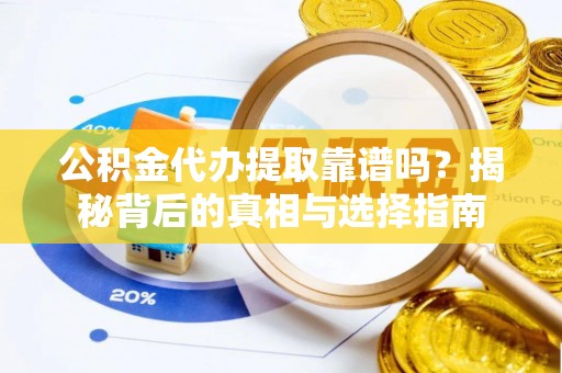 木兰公积金代办提取靠谱吗？揭秘背后的真相与选择指南