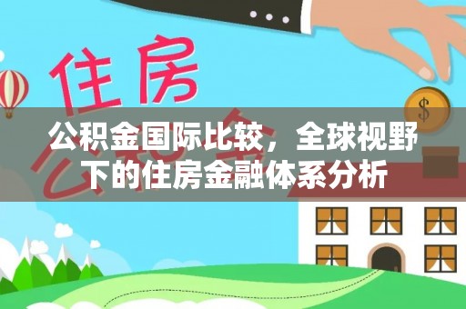 木兰公积金国际比较，全球视野下的住房金融体系分析